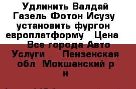 Удлинить Валдай Газель Фотон Исузу  установить фургон, европлатформу › Цена ­ 1 - Все города Авто » Услуги   . Пензенская обл.,Мокшанский р-н